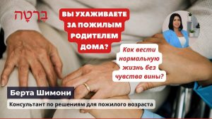 Вы ухаживаете за пожилым родителем дома? Бейт авот или уход на дому? Как избавиться от чувства вины?