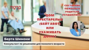 Состояние пожилого родителя ухудшилось? Дом престарелых (бейт авот) или ухаживать дома?