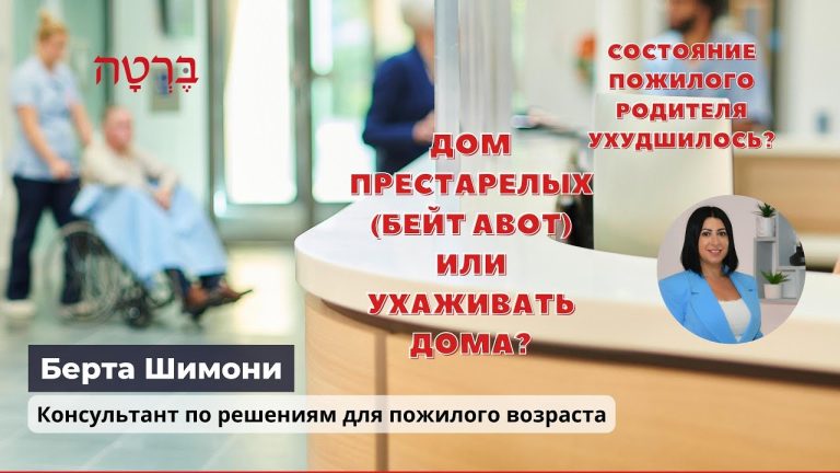 Состояние пожилого родителя ухудшилось? Дом престарелых (бейт авот) или ухаживать дома?